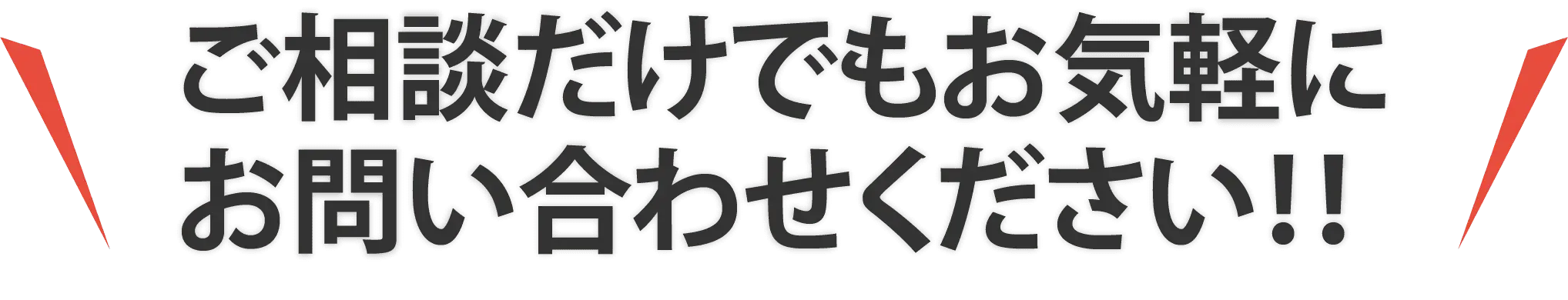 ご相談だけでもお気軽にお問い合わせください!!