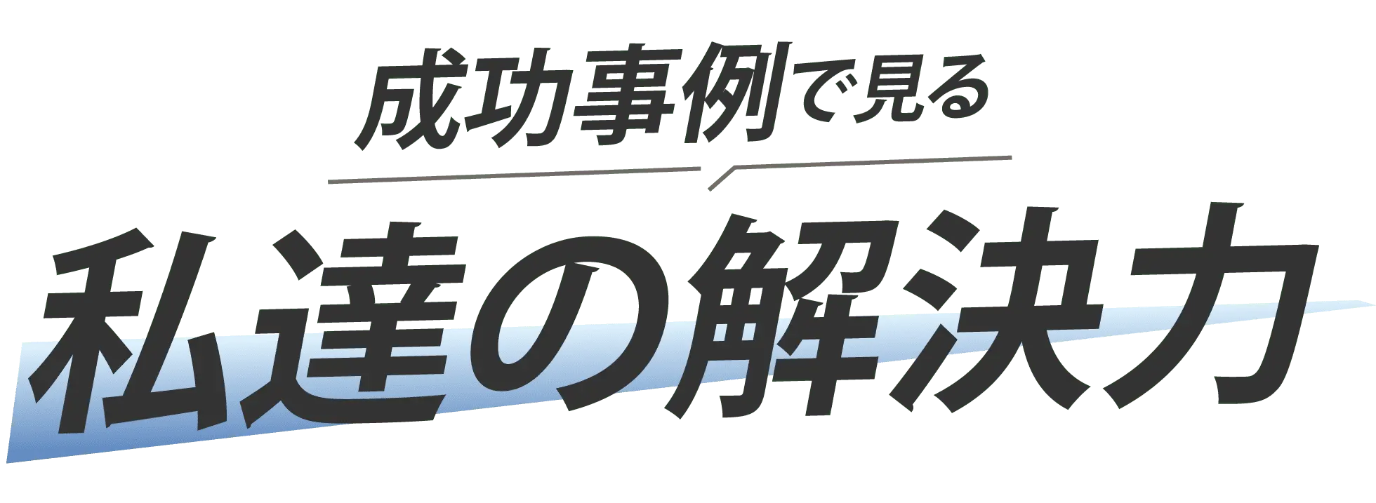 成功事例で見る私たちの解決力